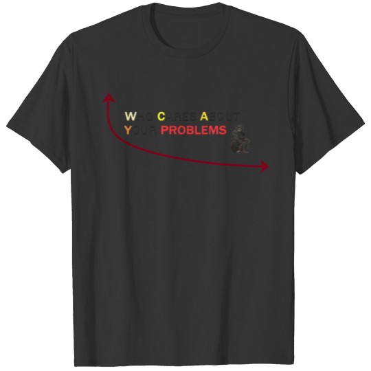 Who cares about your problem T-shirt