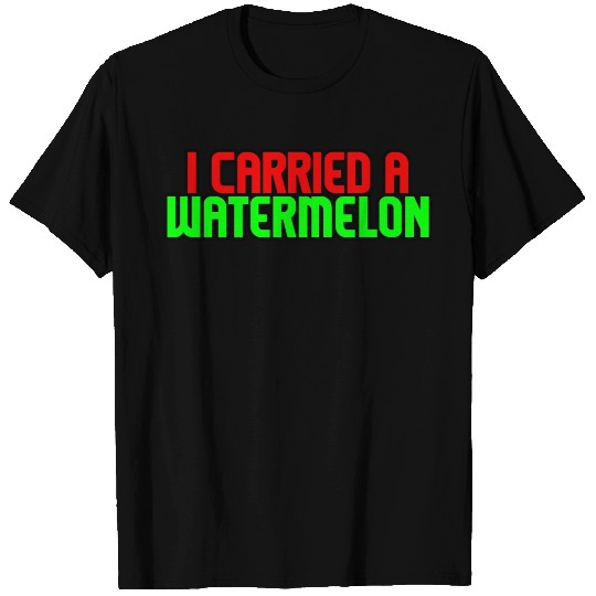 I Carried A Watermelon 8 T Shirts
