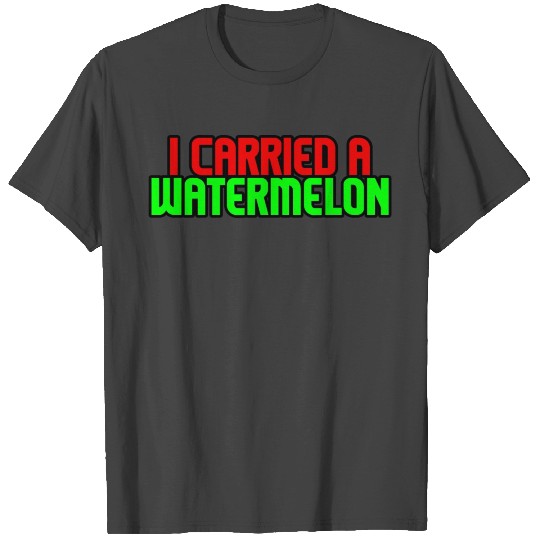 I Carried A Watermelon 8 T Shirts