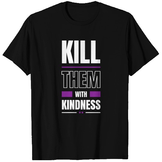 Kill Them With Kindness T Shirts