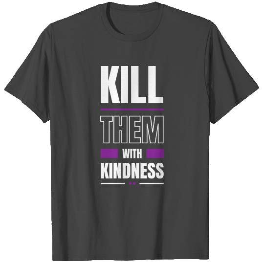 Kill Them With Kindness T Shirts