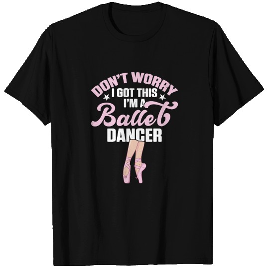 Don't Worry I Got This Im A Ballet Dancer Ballerin T Shirts