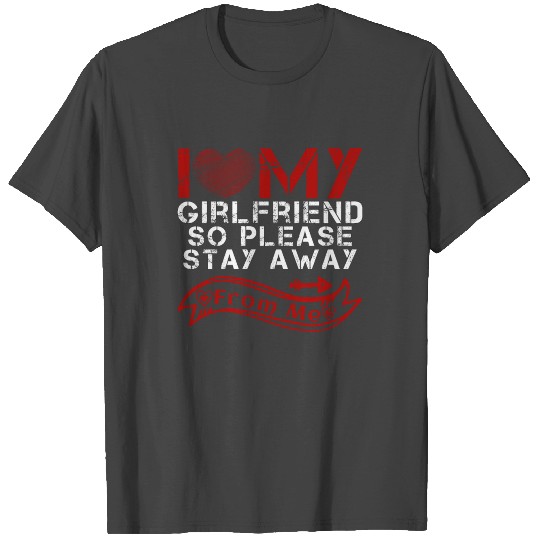 I Love My Girlfriend So Please Stay Away From Me T Shirts