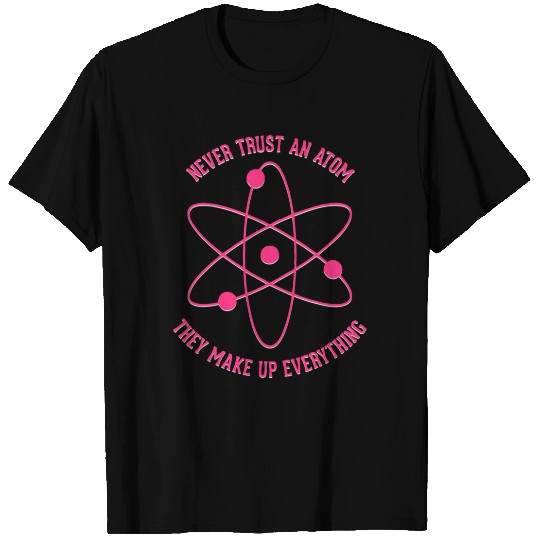 Never trust an Atom - they make up everything T Shirts