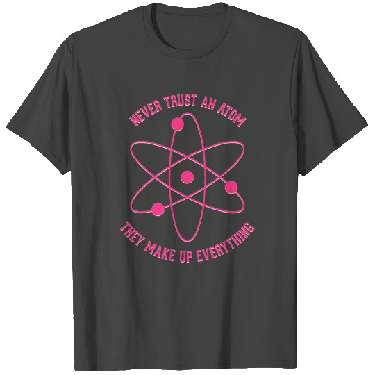 Never trust an Atom - they make up everything T Shirts