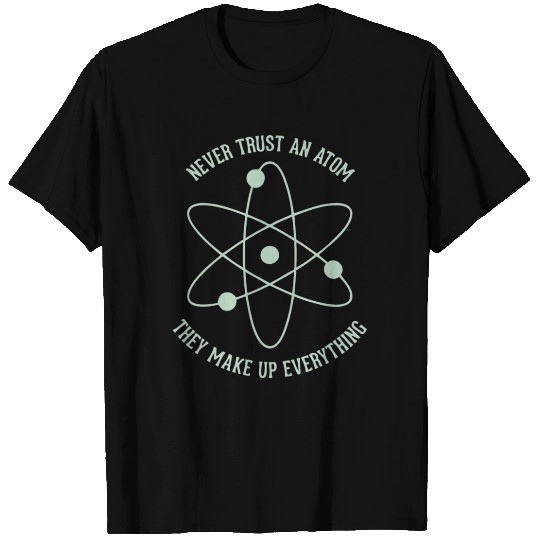 Never trust an Atom - they make up everything T Shirts