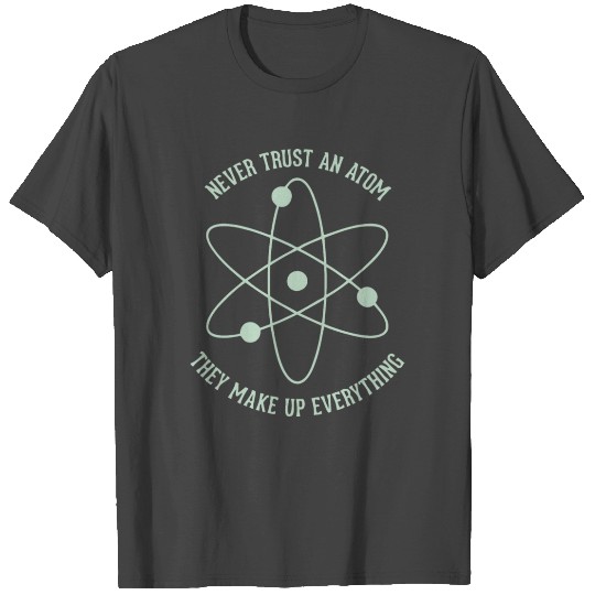 Never trust an Atom - they make up everything T Shirts