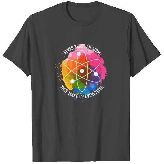 Never trust an Atom - they make up everything T Shirts