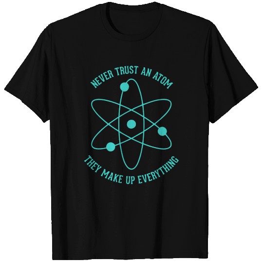 Never trust an Atom - they make up everything T Shirts