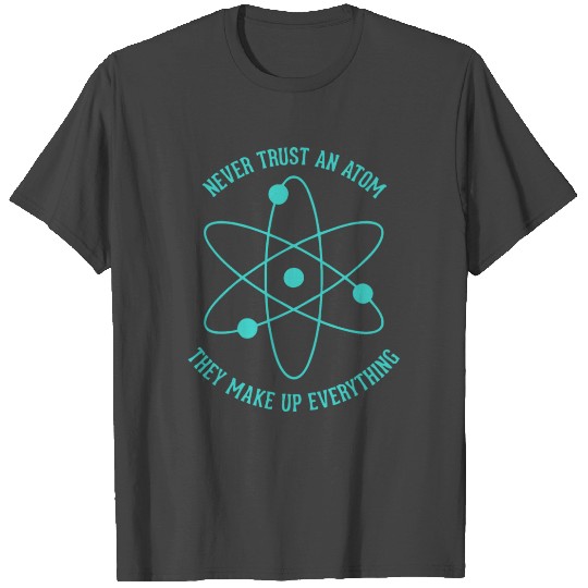 Never trust an Atom - they make up everything T Shirts