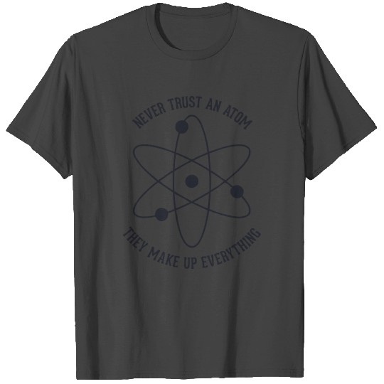 Never trust an Atom - they make up everything T Shirts