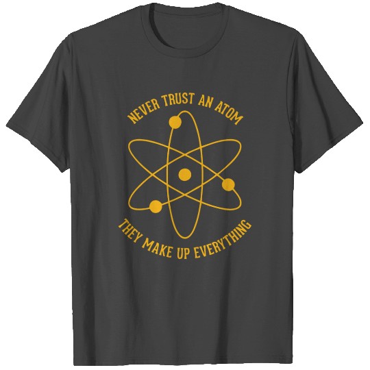 Never trust an Atom - they make up everything T Shirts