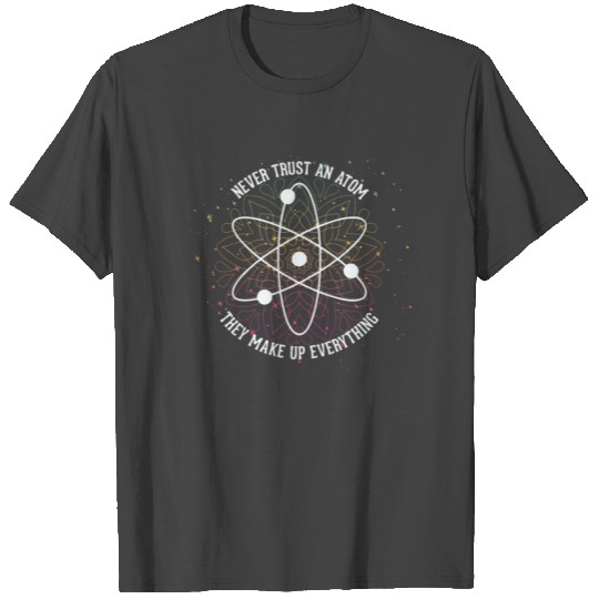 Never trust an Atom - they make up everything T Shirts
