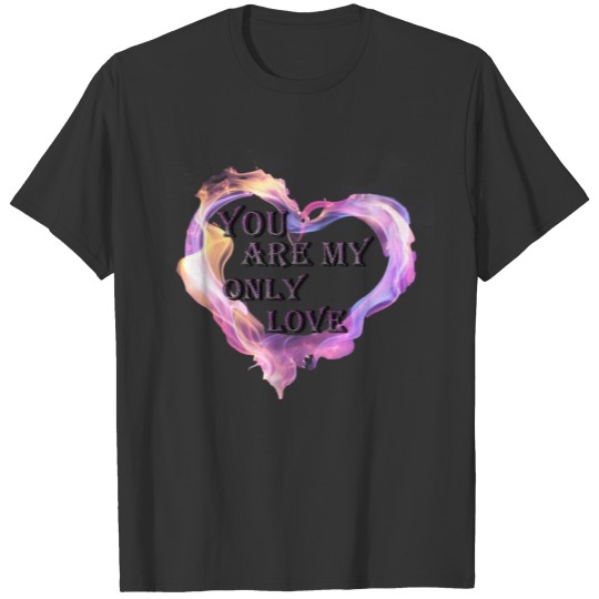 you are my only love - valentine's gift T-shirt