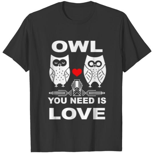OWL YOU NEED IS LOVE Gifts for Owl nerds & lovers T-shirt