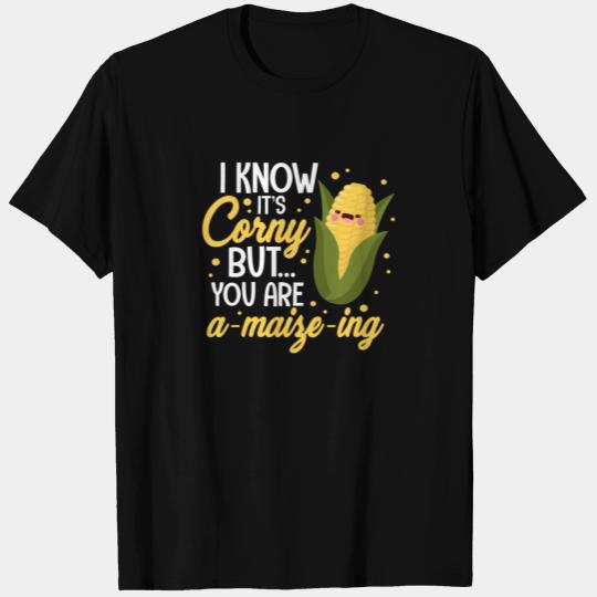 I Know It's Corny But You Are A-Maize-Ing T Shirts