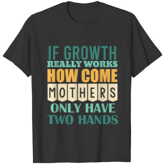 If Growth Really Works Funny Mom Mother's Day Appr T Shirts