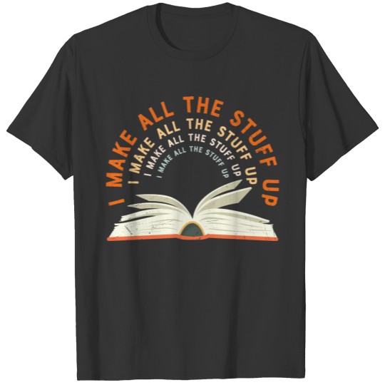 I Make all the Stuff Up Funny Writer Quote T-shirt