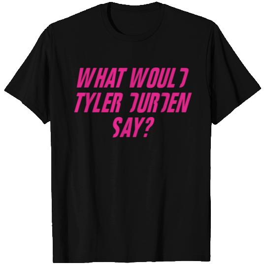 WHAT WOULD TYLER DURDEN SAY? T Shirts