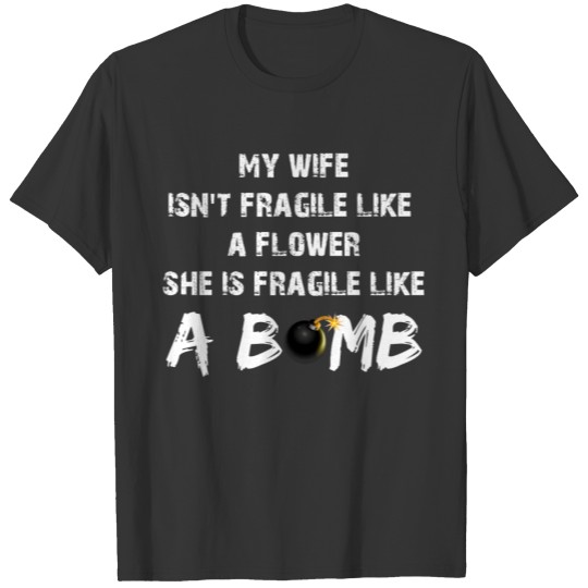 MY WIFE isn’t fragile like a flower T Shirts