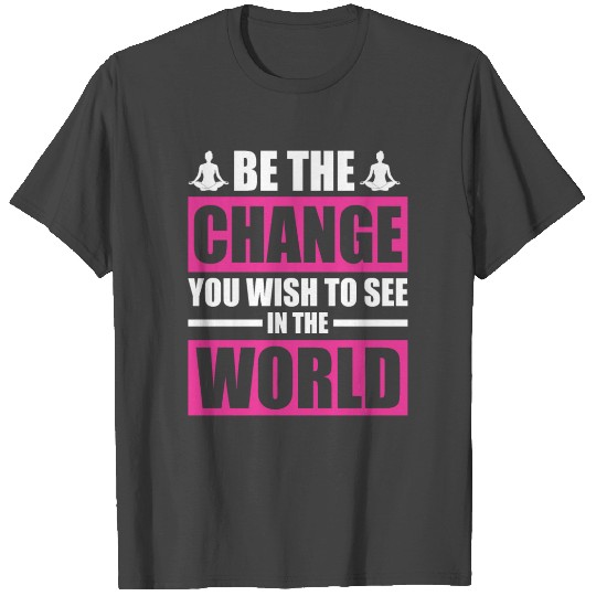 Be the Change You Wish to See in the World Yoga T Shirts