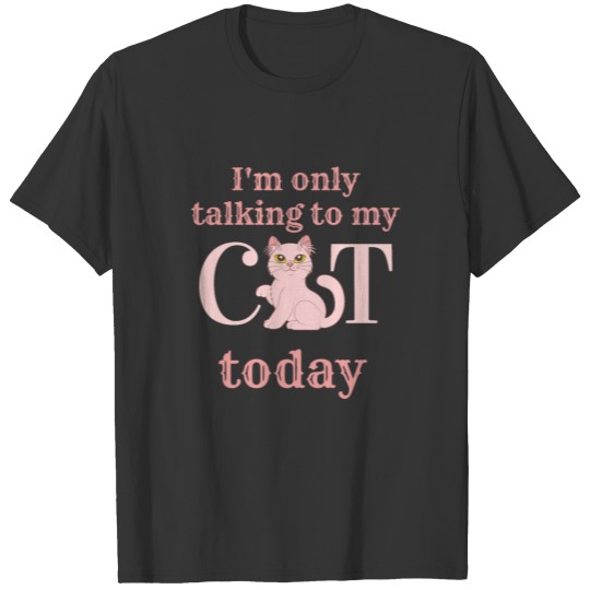 I'm only talking to my cat today T-shirt