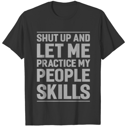 Shut Up And Let Me Practice My People Skills T-shirt