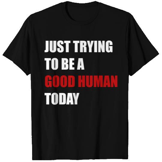 just trying to be a good human T Shirts