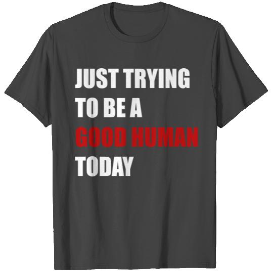 just trying to be a good human T Shirts