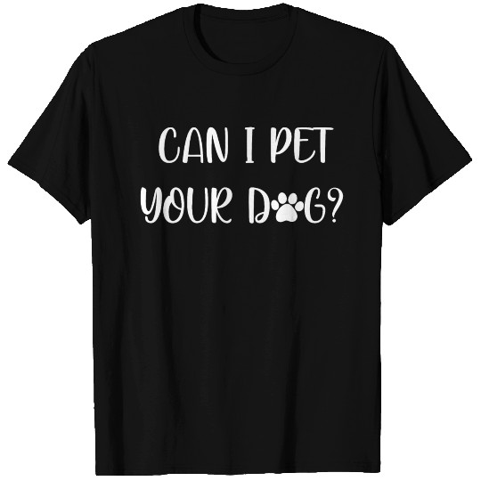 can i pet your dog T Shirts