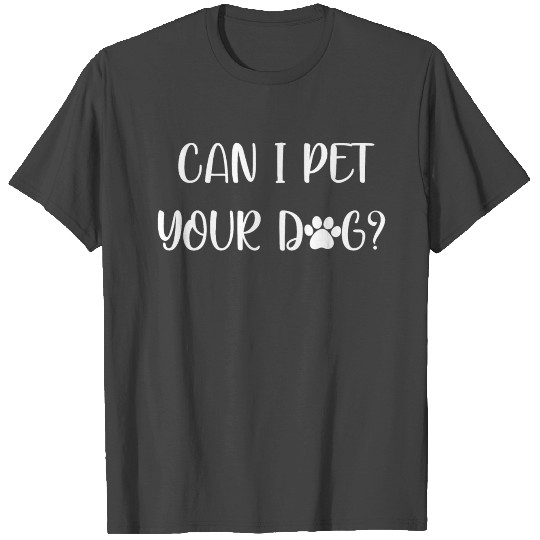 can i pet your dog T Shirts