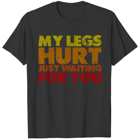 My Legs Hurt Just Waiting For You 3 T-shirt