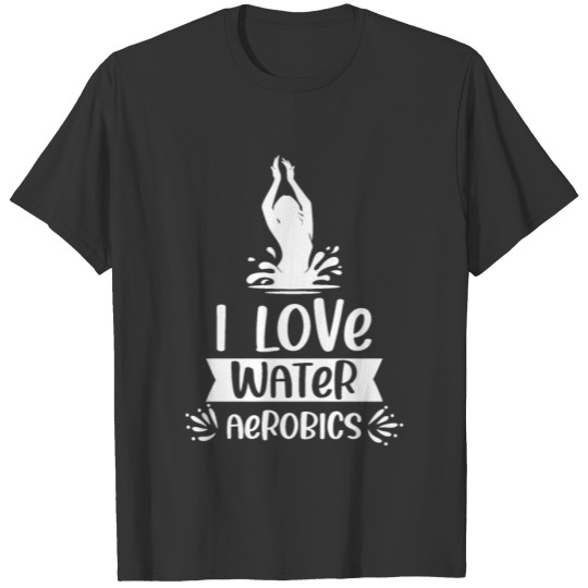 I Love Water Aerobics Hobby Instructor Aqua T-shirt