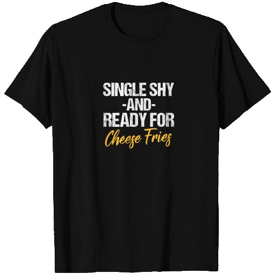 Single Shy And Ready For Cheese Fries T Shirts