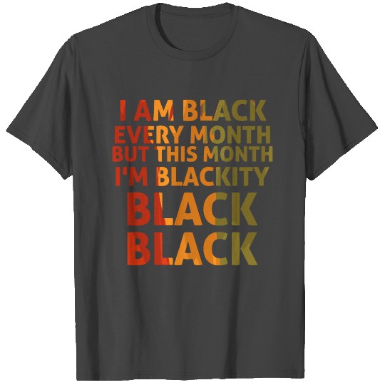I Am Black Every Month But This Month I m Blackity T Shirts