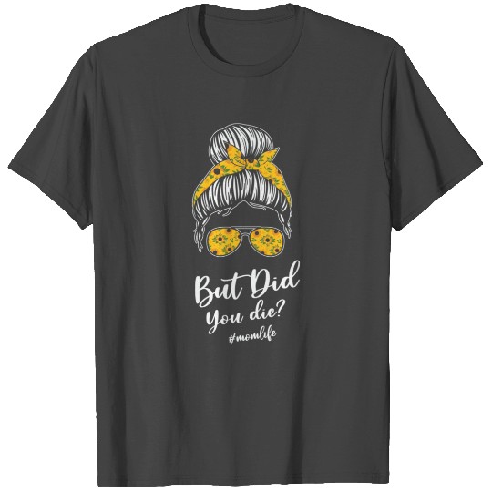 But Did You Die Sunflower T Shirts
