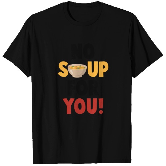 No Soup For You T Shirts