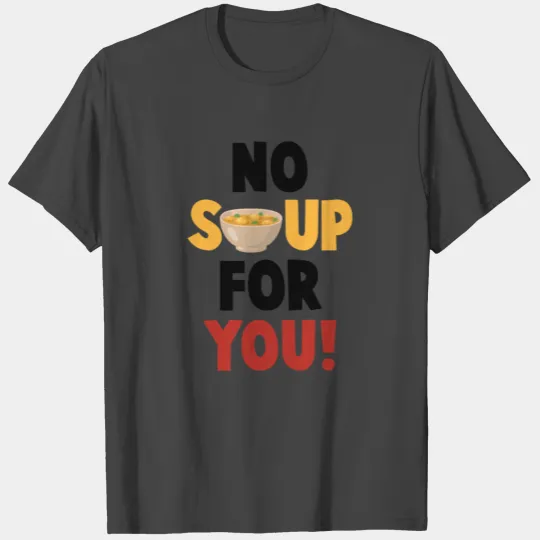 No Soup For You T Shirts