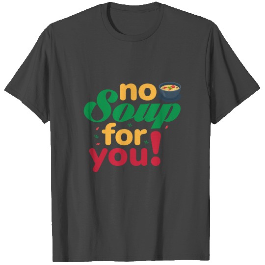 No Soup For You T Shirts