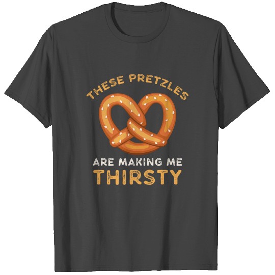 These Pretzels Are Making Me Thirsty T Shirts