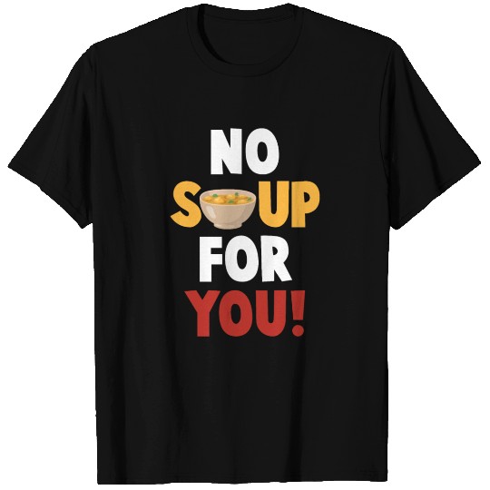 No Soup For You T Shirts