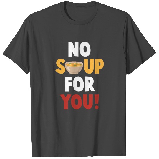 No Soup For You T Shirts