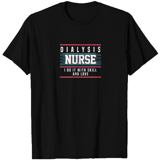 Dialysis Nurse I Do it With Skill and Love T Shirts