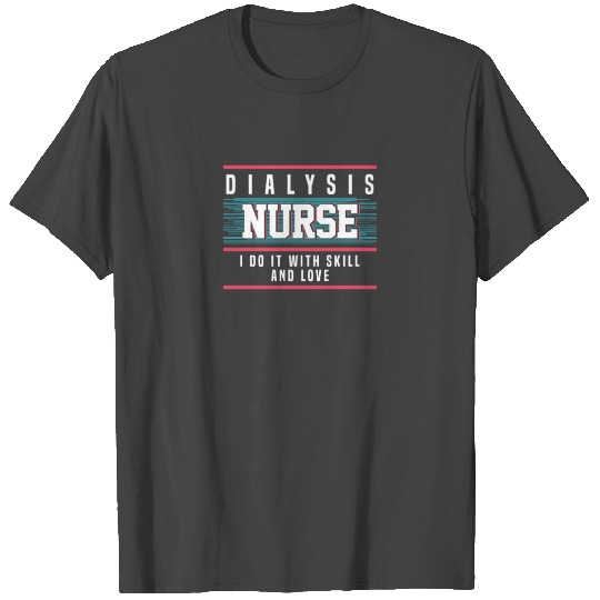 Dialysis Nurse I Do it With Skill and Love T Shirts