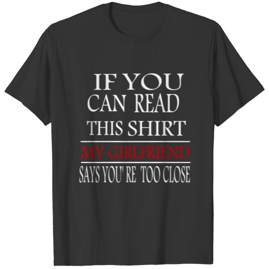 If You Can Read This My Girlfriend Says You're Too T-shirt