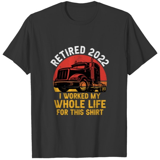 Retired 2022 I Worked My Whole Life For This T-shirt