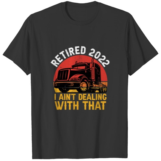 Retired 2022 I Aint Dealing With That Retirement T-shirt