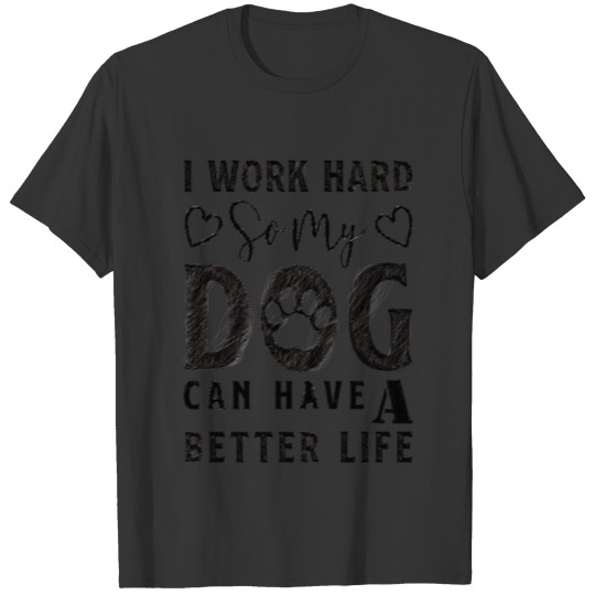 I Work Hard So My Dog Can Have A Better Life arts T-shirt
