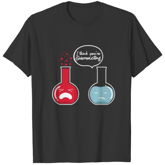 I Think You're Overreacting, Chemistry Science T-shirt