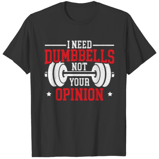 I Need Dumbbells Not Your Opinion Fitness Workout T-shirt